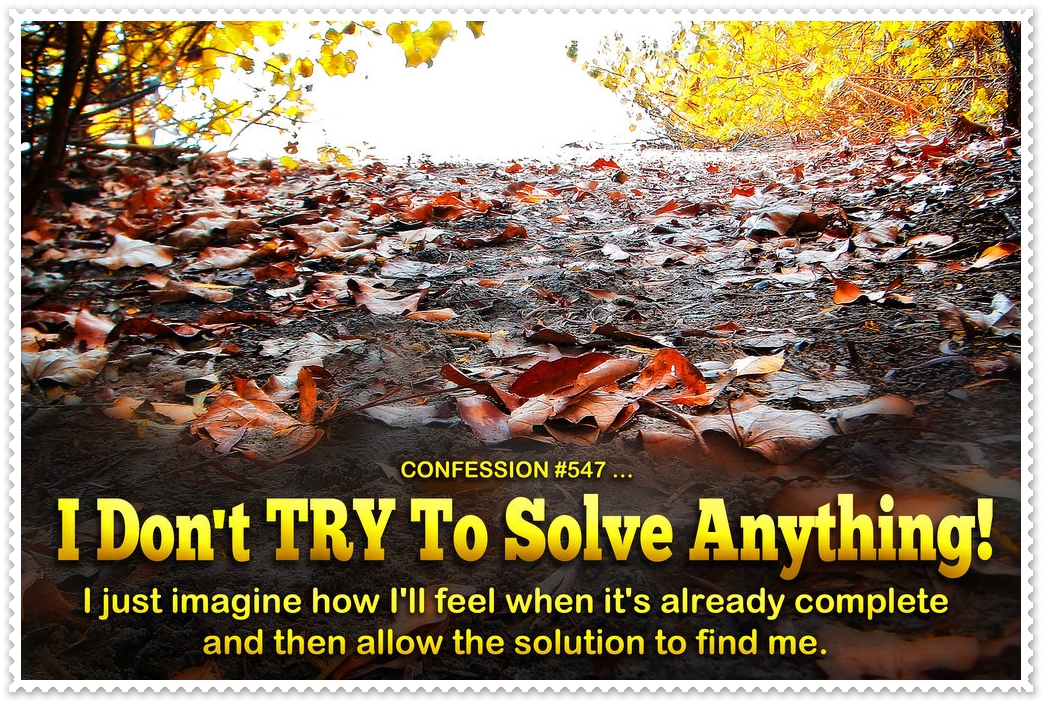 I Don’t TRY To Solve Anything!